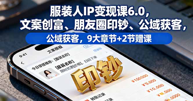 服装人IP变现课6.0，文案创富、朋友圈印钞、公域获客，9大章节+2节赠课-拾涧工坊