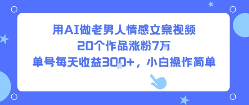 用AI做老男人情感文案视频，20个作品涨粉7W，单号每天收益3张+，小白操作简单-拾涧工坊