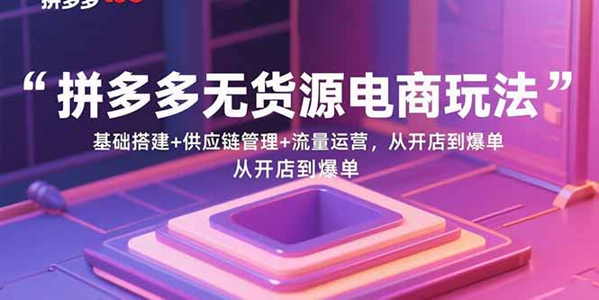 拼多多无货源电商玩法：基础搭建+供应链管理+流量运营，从开店到爆单-拾涧工坊