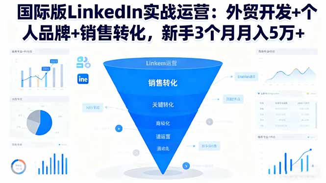 国际版LinkedIn实战运营：外贸开发+个人品牌+销售转化，新手3个月月入5万+-拾涧工坊