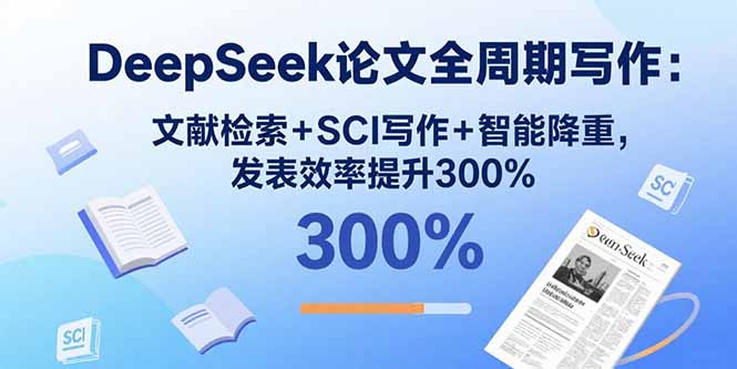 DeepSeek论文全周期写作：文献检索+SCI写作+智能降重，发表效率提升300%-拾涧工坊