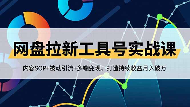 网盘拉新工具号实战课，内容SOP+被动引流+多端变现，打造持续收益月入破万-拾涧工坊