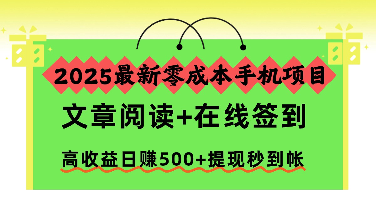 2025最新零成本手机项目，文章阅读+在线签到，高收益日赚500+提现秒到帐-拾涧工坊