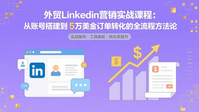 外贸LinkedIn营销实战课程：从账号搭建到5万美金订单转化的全流程方法论-拾涧工坊