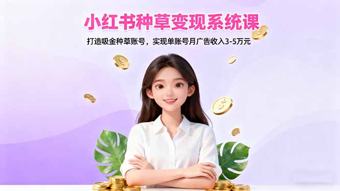 小红书种草变现系统课：打造吸金种草账号，实现单账号月广告收入3-5万元-拾涧工坊