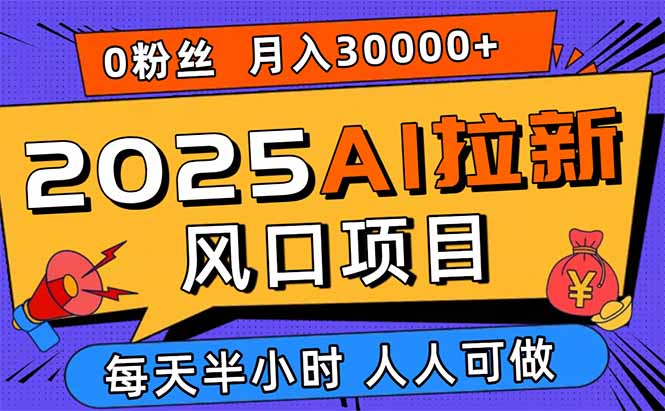 2025AI拉新风口项目，0粉0基础月入30000+新手小白轻松学会-拾涧工坊