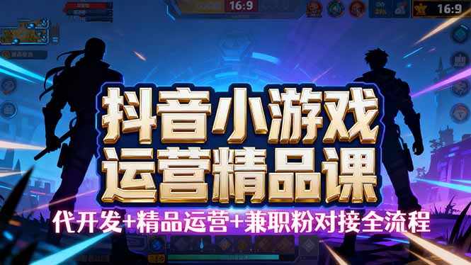【抖音小游戏精品运营课】小白也可以操作，从0开始学小游戏运营，操作…-拾涧工坊
