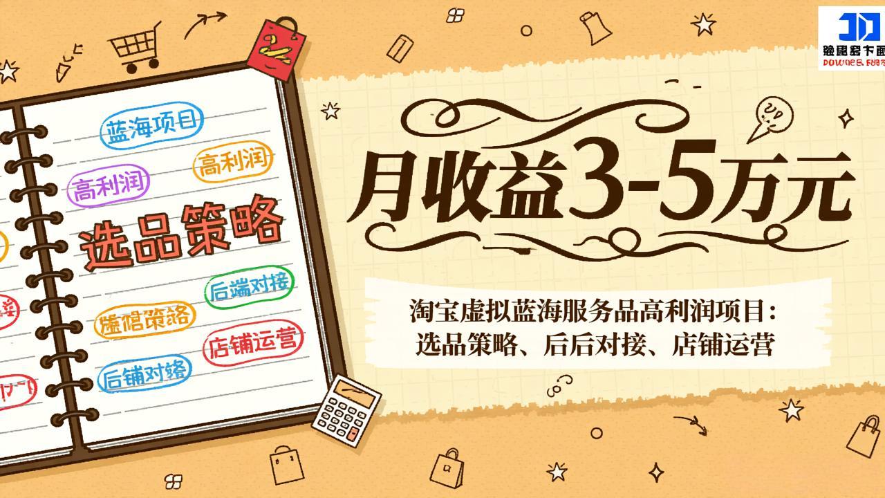 淘宝虚拟蓝海服务品高利润项目：选品策略、后端对接、店铺运营，月收益可达3-5万元-拾涧工坊