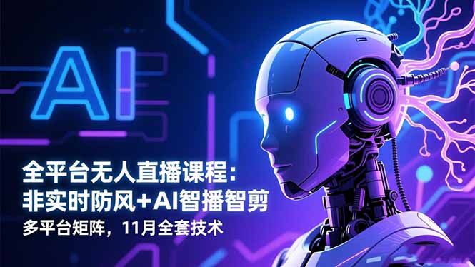 全平台无人直播课程：非实时防风＋AI智播智剪＋多平台矩阵，11月全套技术-拾涧工坊