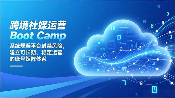 跨境社媒运营Boot Camp：系统规避平台封禁风险，建立可长期、稳定运营的账号矩阵体系-拾涧工坊