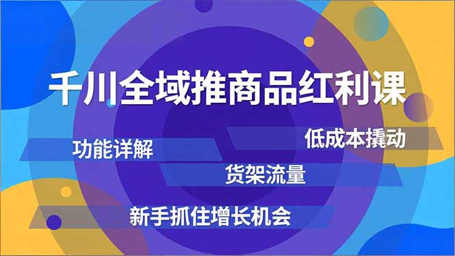 千川全域推商品红利课，功能详解、低成本撬动、货架流量，新手抓住增长机会-拾涧工坊