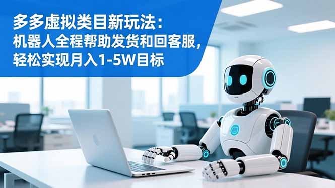 多多虚拟类目新玩法：机器人全程帮助发货和回客服，轻松实现月入1-5W目标-拾涧工坊
