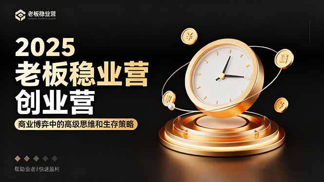 2025老板稳赚创业营：商业博弈中高级思维和生存策略，帮助创业者快速盈利-拾涧工坊