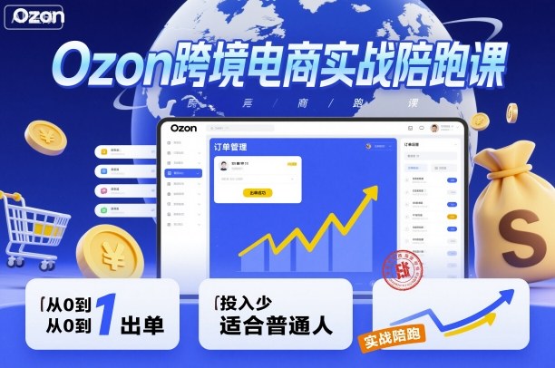 Ozon跨境电商实战陪跑课，教你从0到1出单，投入少适合普通人-拾涧工坊