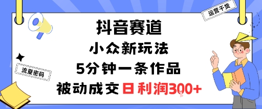 抖音赛道：小众新玩法，5分钟一条作品，被动成交，日利润3张-拾涧工坊