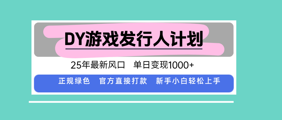 DY游戏发行人计划，25年最新风口，单日变现1000+-拾涧工坊