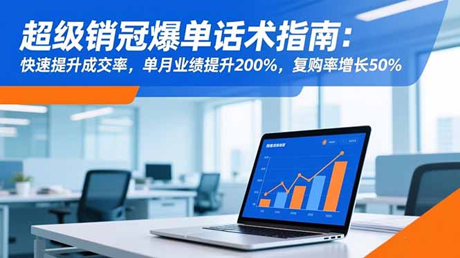 超级销冠爆单话术指南：快速提升成交率，单月业绩提升200%，复购率增长50%-拾涧工坊