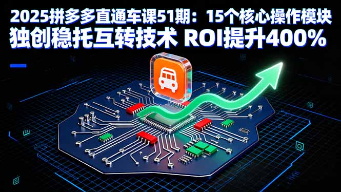 2025拼多多直通车课51期：15个核心操作模块 独创稳托互转技术 ROI提升400%-拾涧工坊