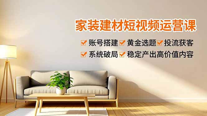 家装建材短视频运营课，账号搭建、黄金选题、投流获客，系统破局，稳定产出高价值内容-拾涧工坊