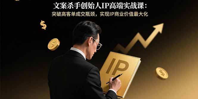 文案杀手创始人IP高端实战课：突破高客单成交瓶颈，实现IP商业价值最大化-拾涧工坊