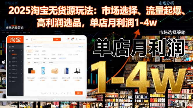 2025淘宝无货源玩法：市场选择、流量起爆、高利润选品，单店月利润1-4w-拾涧工坊