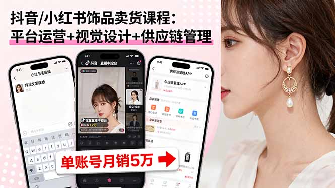抖音/小红书饰品卖货课程：平台运营+视觉设计+供应链管理，单账号月销5万-拾涧工坊