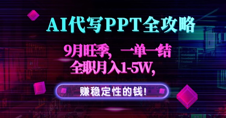 AI代写PPT全攻略，9月旺季，一单一结，全职月入1-5W，赚稳定性的钱！-拾涧工坊
