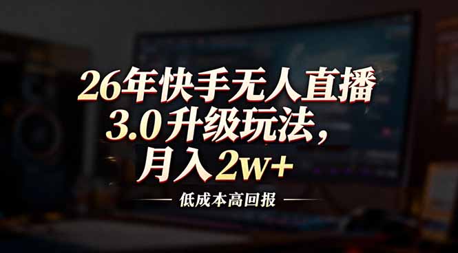 26年快手无人直播3.0升级玩法，低成本高回报，月入2w+-拾涧工坊