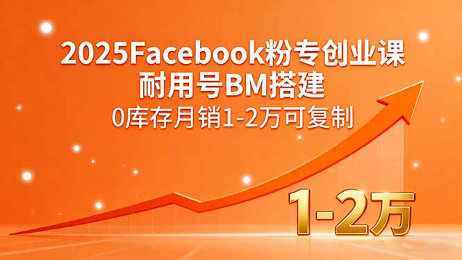 2025Facebook粉专创业课，耐用号BM搭建，0库存月销1-2万可复制-拾涧工坊