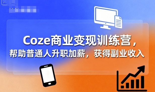 Coze商业变现训练营，帮助普通人升职加薪， 获得副业收入-拾涧工坊