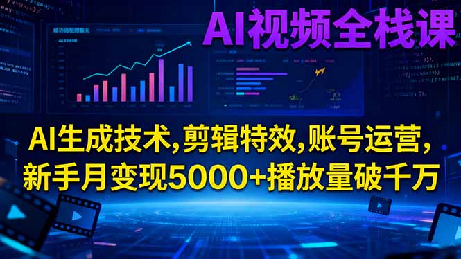 AI视频全栈课:AI生成技术,剪辑特效,账号运营,新手月变现5000+播放量破千万-拾涧工坊