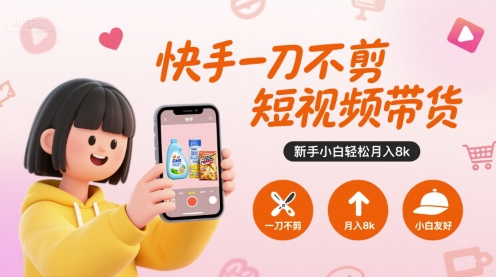快手一刀不剪短视频带货，新手小白轻松月入8k-拾涧工坊