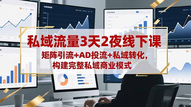 私域流量3天2夜线下课，矩阵引流+AD投流+私域转化，构建完整私域商业模式-拾涧工坊