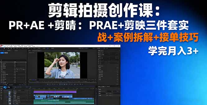剪辑拍摄创作课：PR+AE+剪映三件套实战+案例拆解+接单技巧，学完月入3+-拾涧工坊