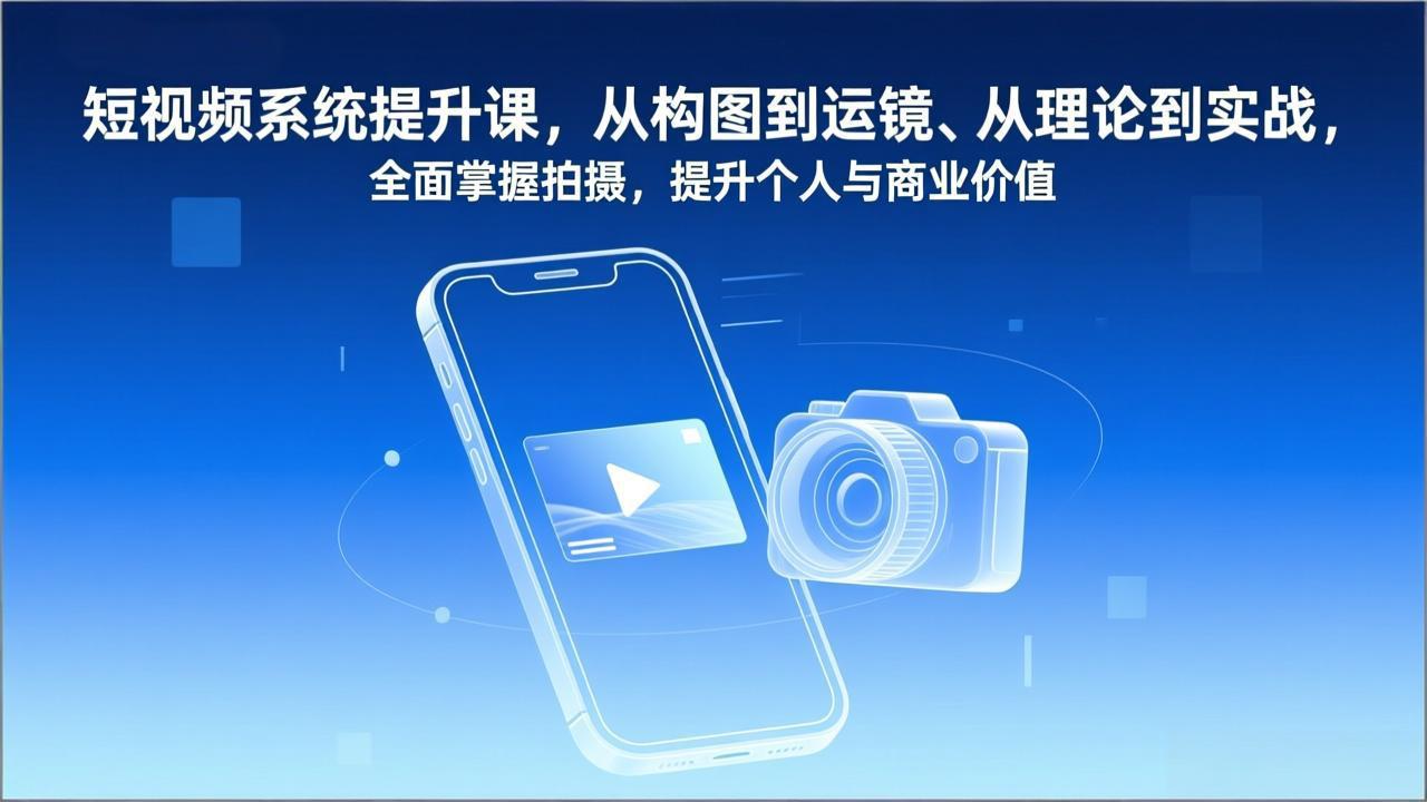 短视频系统提升课，从构图到运镜、从理论到实战，全面掌握拍摄，提升个人与商业价值-拾涧工坊