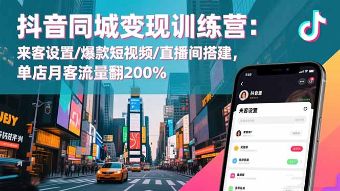 抖音同城变现训练营：来客设置/爆款短视频/直播间搭建,单店月客流量翻200%-拾涧工坊