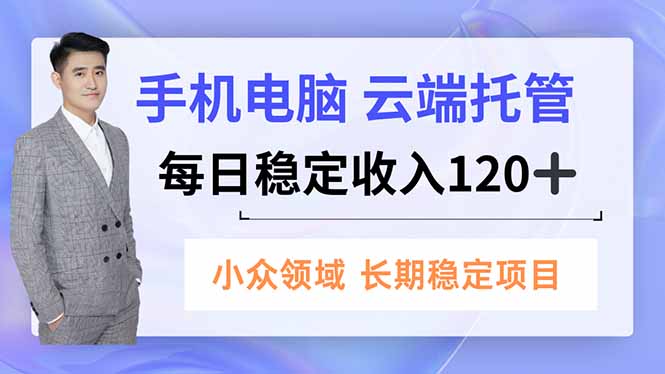 手机、电脑云端托管，每日稳定收入120+，小众领域长期稳定-拾涧工坊