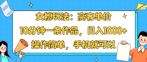 女粉玩法：高客单价，10分钟一条作品，日入1k+操作简单，手机就可以-拾涧工坊