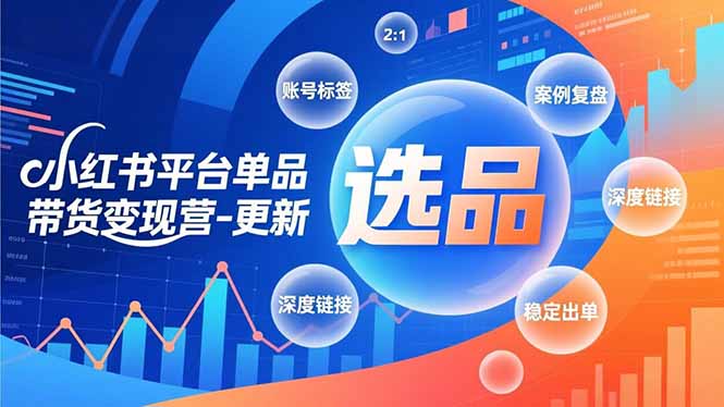 小红书平台单品带货变现营-更新，极致选品、账号标签、案例复盘，深度链接，快速启动稳定出单-拾涧工坊