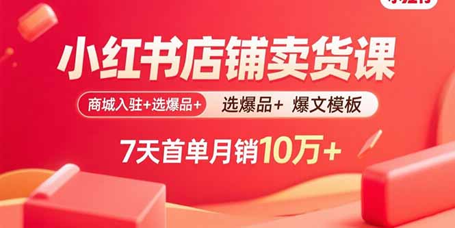 小红书店铺卖货课：商城入驻+选爆品+爆文模板，7天首单月销10万+-拾涧工坊