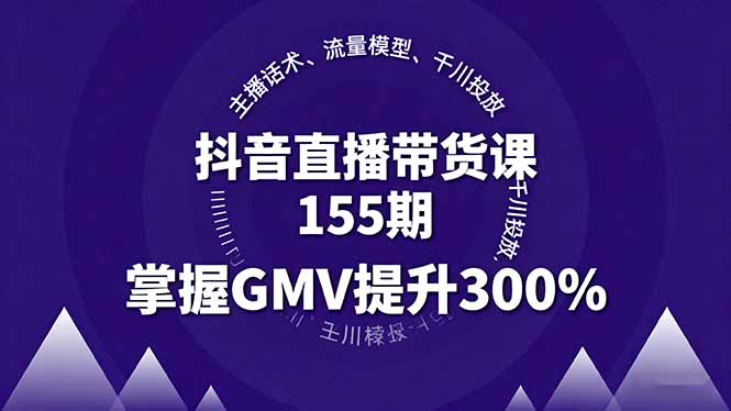 抖音直播带货课155期，主播话术、流量模型、千川投放，掌握GMV提升300%-拾涧工坊