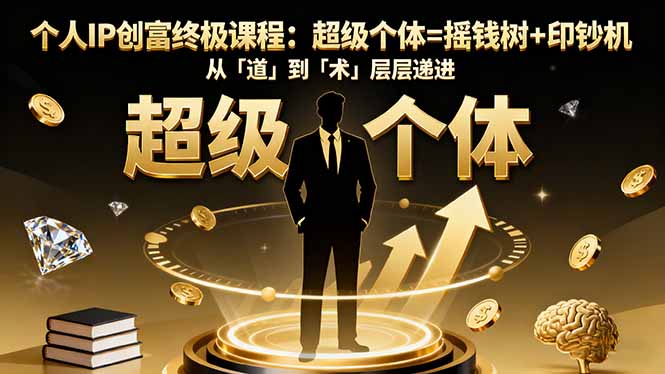个人IP创富终极课程：超级个体=摇钱树+印钞机，从「道」到「术」层层递进-拾涧工坊
