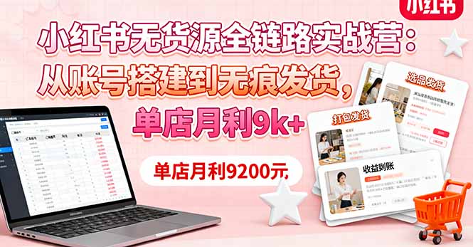 小红书无货源全链路实战营:从账号搭建到无痕发货,单店月利9k+-拾涧工坊