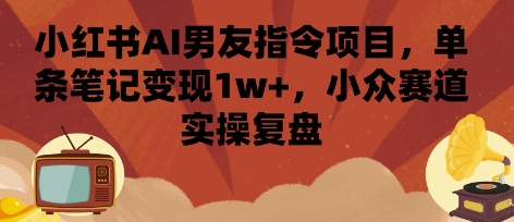 小红书AI男友指令项目，单条笔记变现1w+，小众赛道实操复盘-拾涧工坊