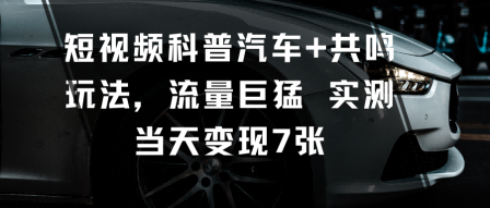 短视频科普汽车+共鸣玩法，流量巨猛实测当天变现7张-拾涧工坊