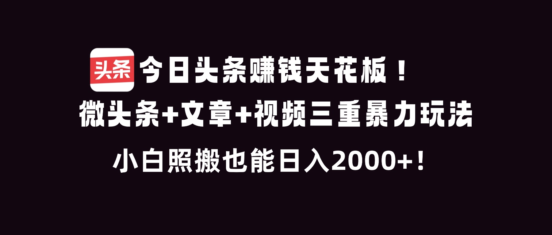 今日头条赚钱天花板！微头条+文章+视频三重暴利玩法，小白照搬也能日人2000+-拾涧工坊