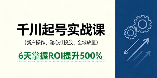 抖音千川起号实战课，新户操作,随心推投放,全域放量，6天掌握ROI提升500%-拾涧工坊