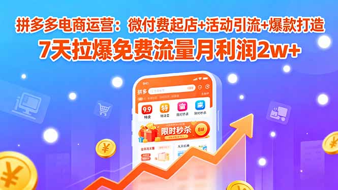 拼多多电商运营：微付费起店+活动引流+爆款打造 7天拉爆免费流量月利润2w+-拾涧工坊