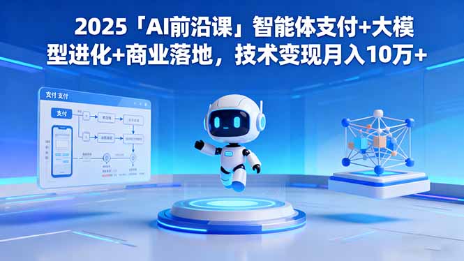 2025「AI前沿课」智能体支付+大模型进化+商业落地，技术变现月入10万+-拾涧工坊