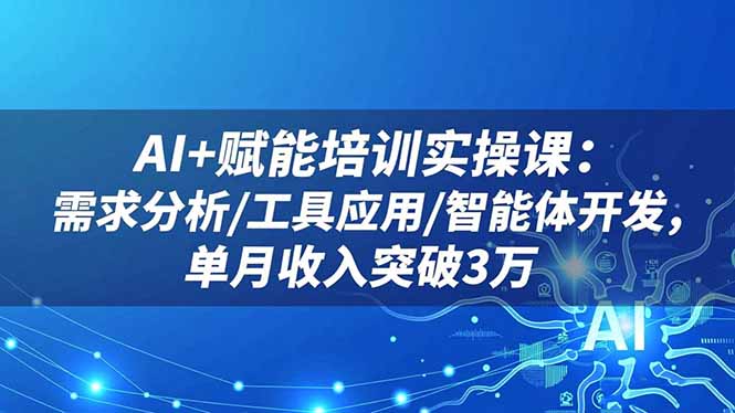 AI+赋能培训实操课：需求分析/工具应用/智能体开发，单月收入突破3万-拾涧工坊
